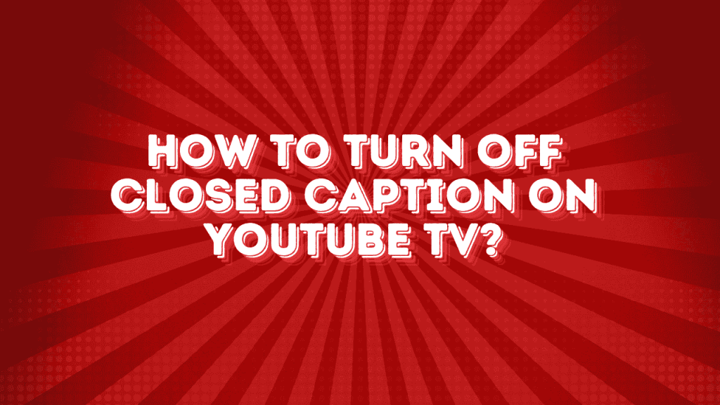 How to Turn Off Closed Caption on YouTube TV