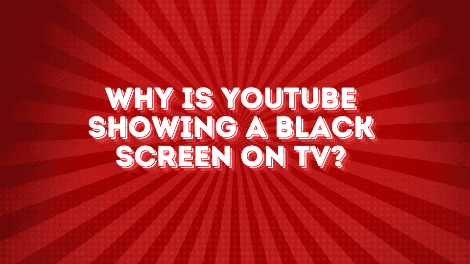 Why is YouTube Showing a Black Screen on TV?